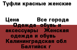 Туфли красные женские › Цена ­ 500 - Все города Одежда, обувь и аксессуары » Женская одежда и обувь   . Калининградская обл.,Балтийск г.